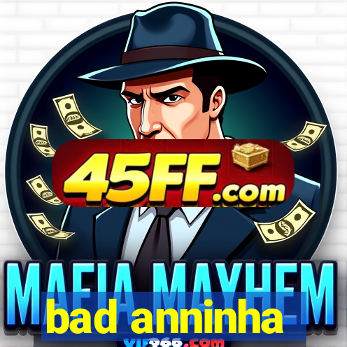 bad anninha